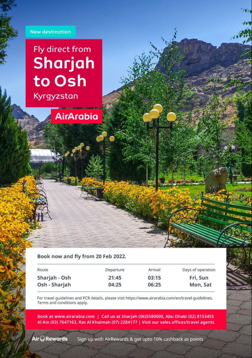The Consulate General of the Kyrgyz Republic, together with Air Arabia, in order to promote economic diplomacy and the tourism potential of the Kyrgyz Republic, officially announces the opening of a new direct flight on February 20, 2022 from the Emirate of Sharjah, UAE to the city of Osh, Kyrgyzstan.

According to the schedule, flight G9 886 will be operated by Airbus A320 from «Sharjah» International Airport at 21:45 (local time) on Fridays and Sundays and arrive at «Osh» International Airport at 03:15 (local time).

The return flight G9 887 will operate from «Osh» International Airport at 04:25 (local time) on Mondays and Saturdays towards «Sharjah» International Airport at 18:25 (local time).

Air Arabia noted that in order to ensure the highest standards of safety at every stage of the passenger journey, as well as to implement the highest standards of health and safety, free insurance against Covid-19, identified in the UAE, will be provided to all travelers on flights Air Arabia, noting that the coverage is automatically included at the time of booking without the need to present any additional documents.

For reference: “Air Arabia” was founded on September 9, 2009 in the Emirate of Sharjah, UAE and is a low-cost airline headquartered in the Emirate of Sharjah, operating in the passenger transportation market. The airline launched its first flight to the capital of the Kyrgyz Republic, Bishkek, on July 4, 201
